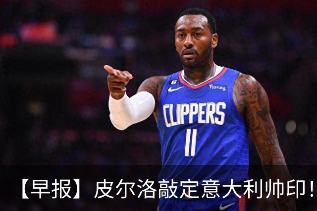 【早报】皮尔洛敲定意大利帅印！小蜘蛛或赴阿森纳！