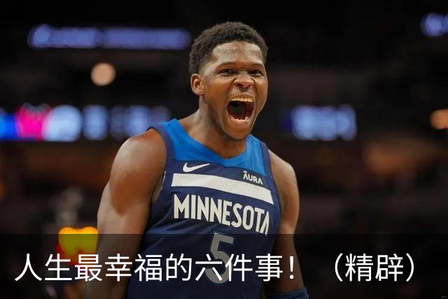 人生最幸福的六件事！（精辟）