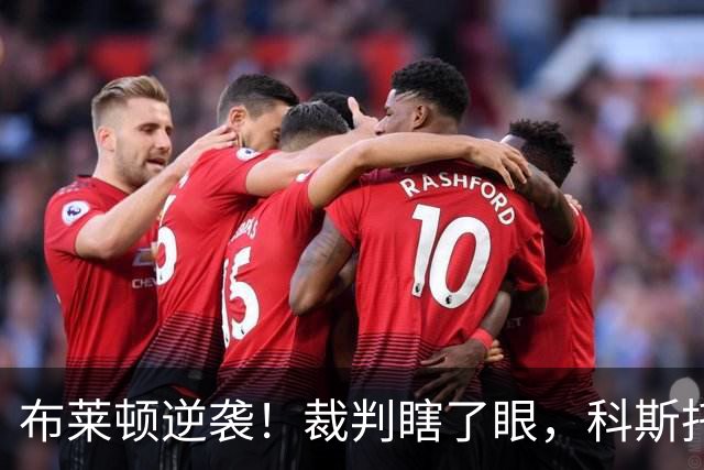 布莱顿逆袭！裁判瞎了眼，科斯托拉斯小角度“穿裆杀”！