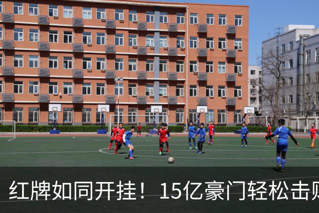 红牌如同开挂！15亿豪门轻松击败死敌，狂揽八连胜