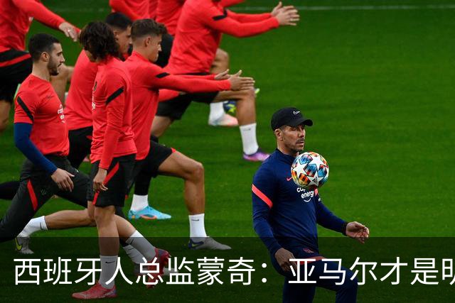 西班牙人总监蒙奇：亚马尔才是明年的金球奖真命天子！