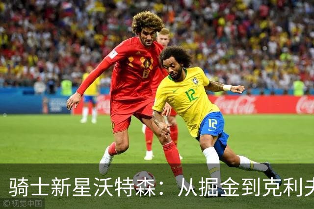 骑士新星沃特森：从掘金到克利夫兰的华丽转身